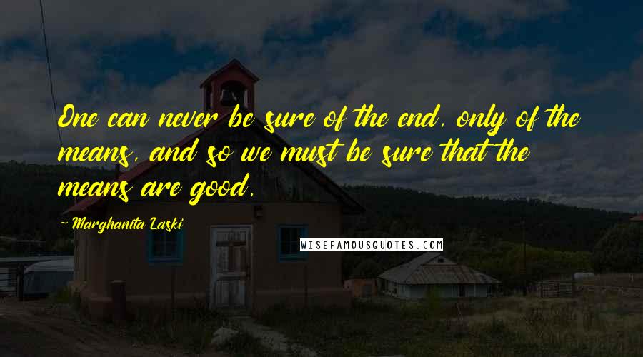 Marghanita Laski Quotes: One can never be sure of the end, only of the means, and so we must be sure that the means are good.