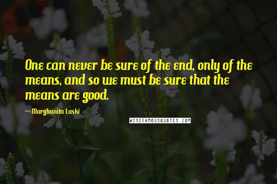 Marghanita Laski Quotes: One can never be sure of the end, only of the means, and so we must be sure that the means are good.