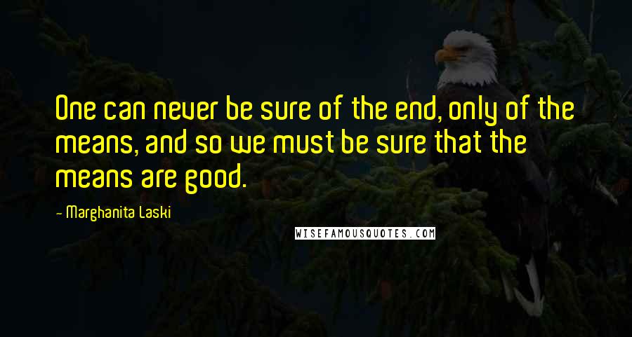 Marghanita Laski Quotes: One can never be sure of the end, only of the means, and so we must be sure that the means are good.