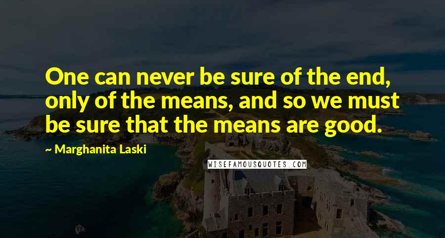 Marghanita Laski Quotes: One can never be sure of the end, only of the means, and so we must be sure that the means are good.