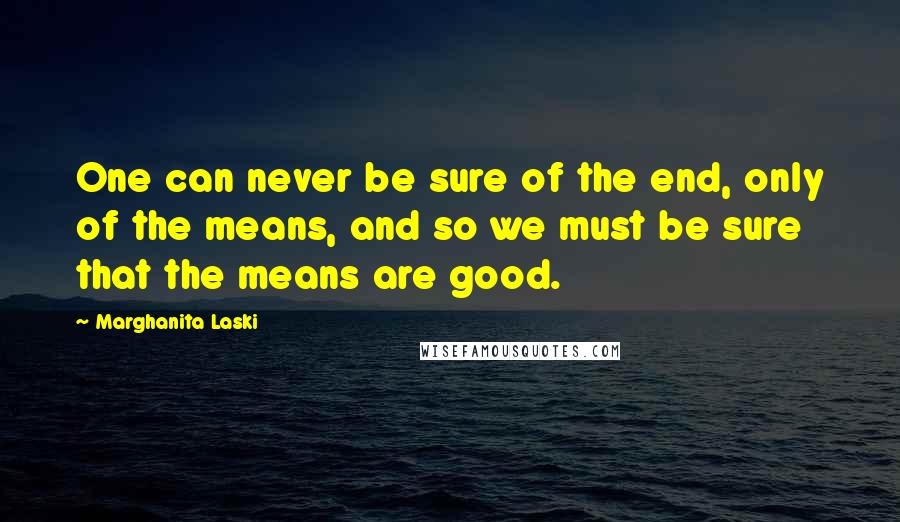 Marghanita Laski Quotes: One can never be sure of the end, only of the means, and so we must be sure that the means are good.