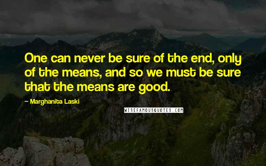 Marghanita Laski Quotes: One can never be sure of the end, only of the means, and so we must be sure that the means are good.