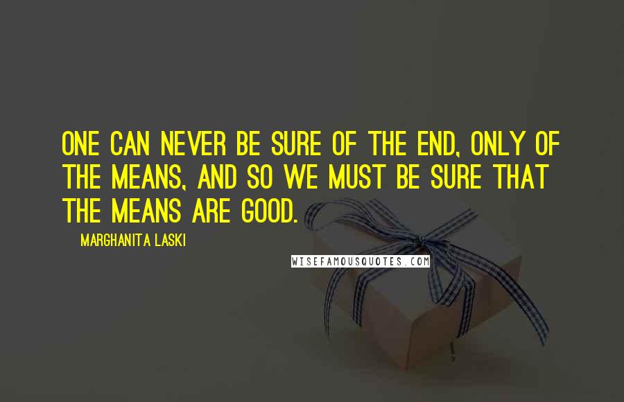 Marghanita Laski Quotes: One can never be sure of the end, only of the means, and so we must be sure that the means are good.