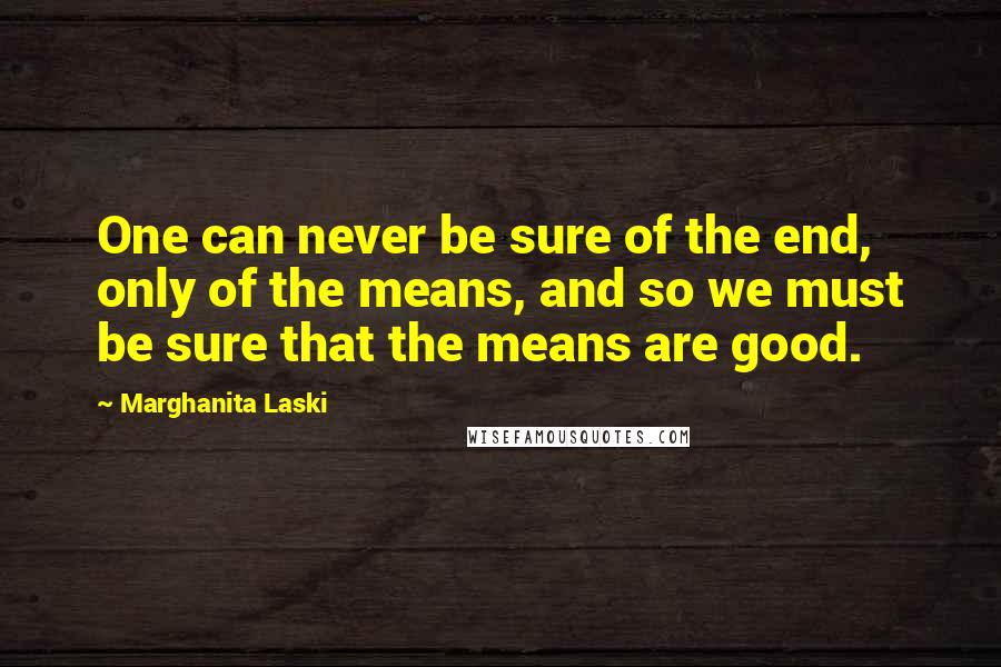 Marghanita Laski Quotes: One can never be sure of the end, only of the means, and so we must be sure that the means are good.