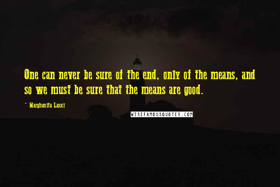 Marghanita Laski Quotes: One can never be sure of the end, only of the means, and so we must be sure that the means are good.