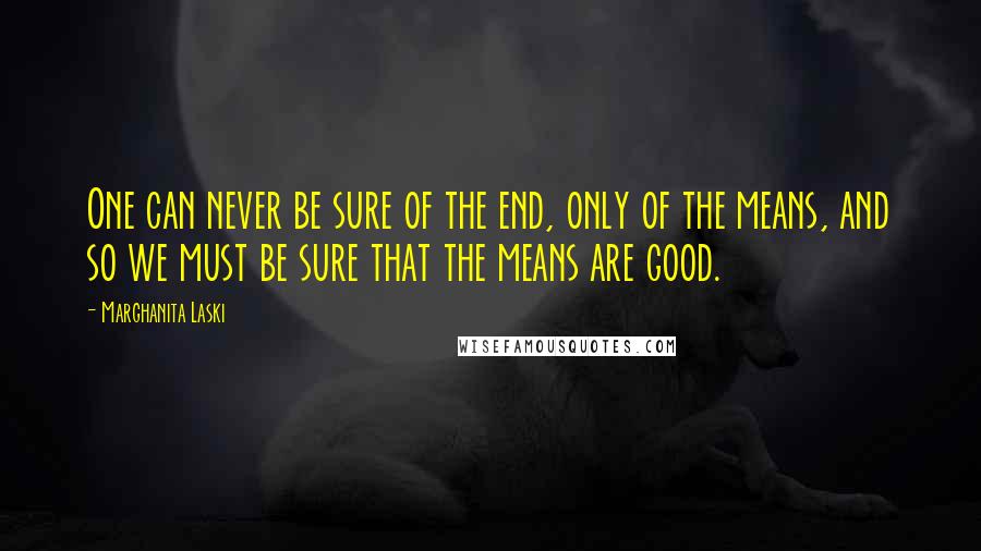 Marghanita Laski Quotes: One can never be sure of the end, only of the means, and so we must be sure that the means are good.