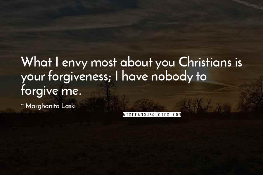 Marghanita Laski Quotes: What I envy most about you Christians is your forgiveness; I have nobody to forgive me.