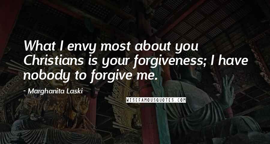 Marghanita Laski Quotes: What I envy most about you Christians is your forgiveness; I have nobody to forgive me.