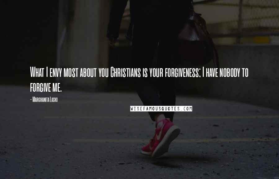 Marghanita Laski Quotes: What I envy most about you Christians is your forgiveness; I have nobody to forgive me.