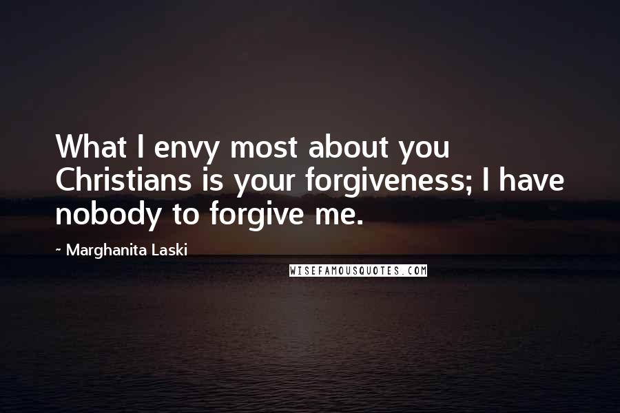 Marghanita Laski Quotes: What I envy most about you Christians is your forgiveness; I have nobody to forgive me.