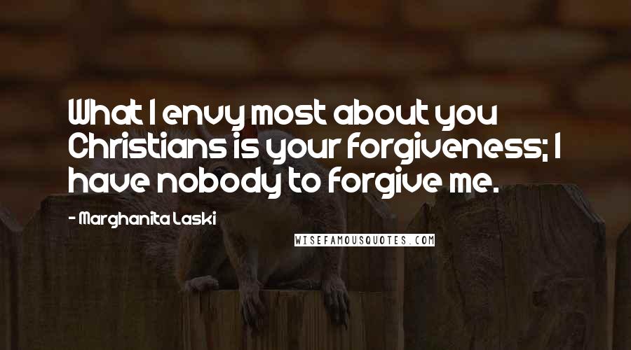 Marghanita Laski Quotes: What I envy most about you Christians is your forgiveness; I have nobody to forgive me.