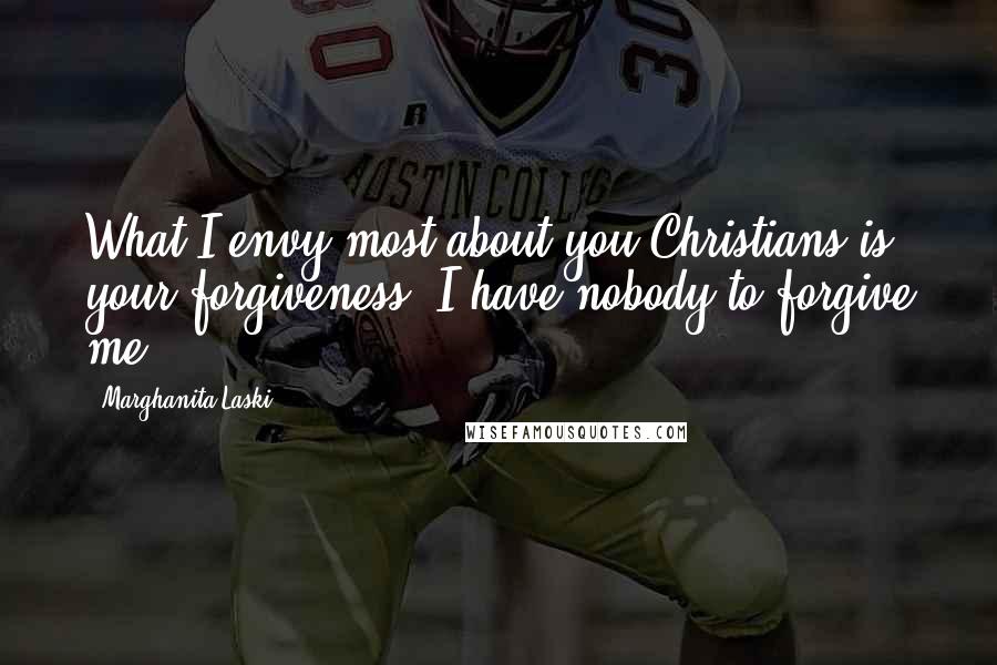Marghanita Laski Quotes: What I envy most about you Christians is your forgiveness; I have nobody to forgive me.