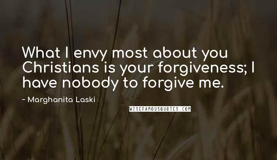 Marghanita Laski Quotes: What I envy most about you Christians is your forgiveness; I have nobody to forgive me.