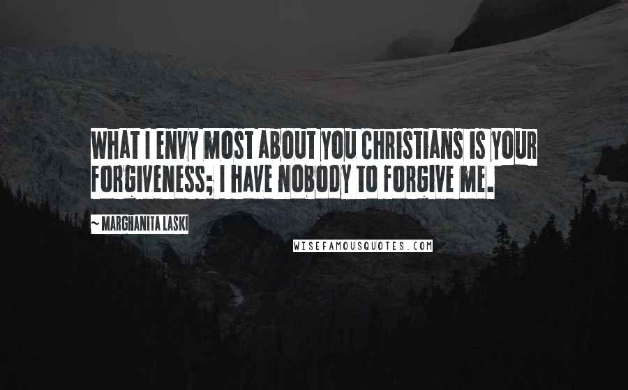 Marghanita Laski Quotes: What I envy most about you Christians is your forgiveness; I have nobody to forgive me.