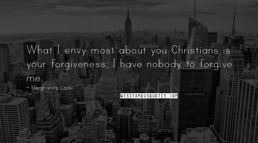 Marghanita Laski Quotes: What I envy most about you Christians is your forgiveness; I have nobody to forgive me.