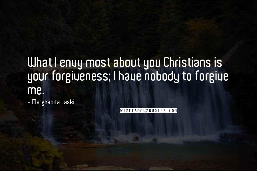 Marghanita Laski Quotes: What I envy most about you Christians is your forgiveness; I have nobody to forgive me.