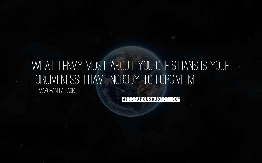 Marghanita Laski Quotes: What I envy most about you Christians is your forgiveness; I have nobody to forgive me.