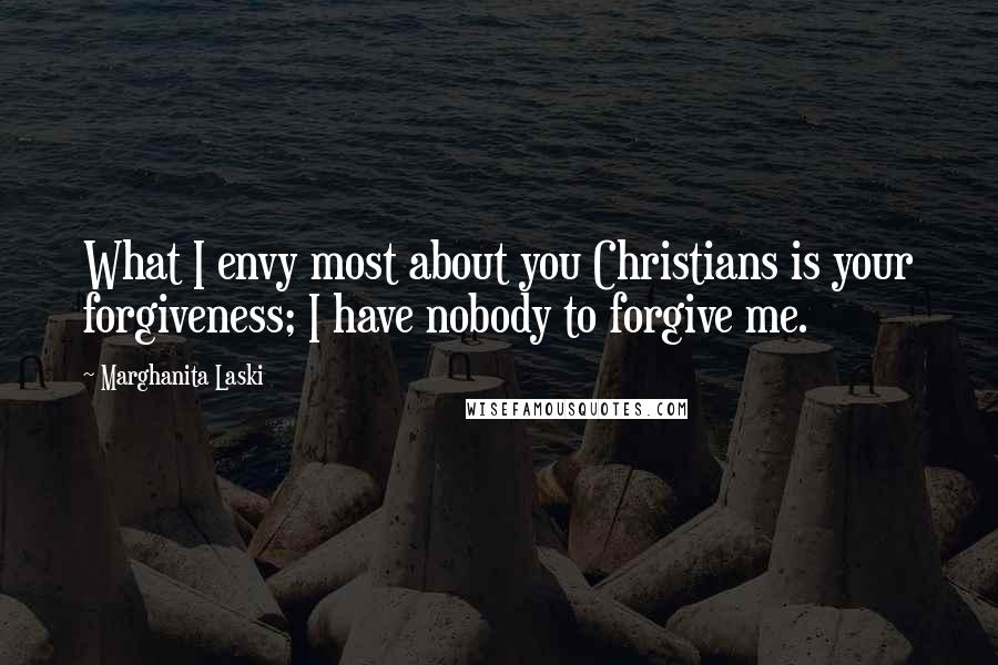 Marghanita Laski Quotes: What I envy most about you Christians is your forgiveness; I have nobody to forgive me.