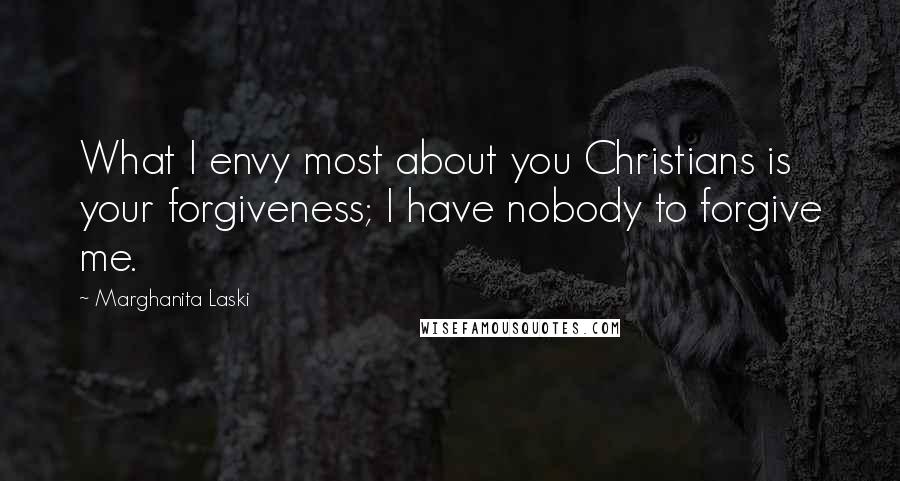 Marghanita Laski Quotes: What I envy most about you Christians is your forgiveness; I have nobody to forgive me.