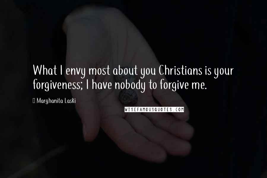 Marghanita Laski Quotes: What I envy most about you Christians is your forgiveness; I have nobody to forgive me.