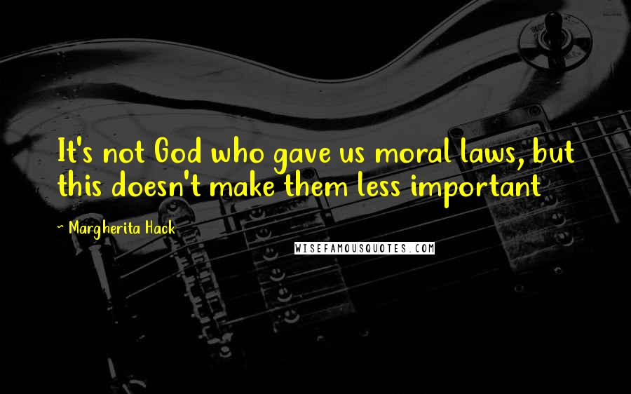 Margherita Hack Quotes: It's not God who gave us moral laws, but this doesn't make them less important