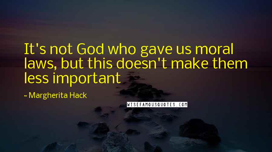 Margherita Hack Quotes: It's not God who gave us moral laws, but this doesn't make them less important