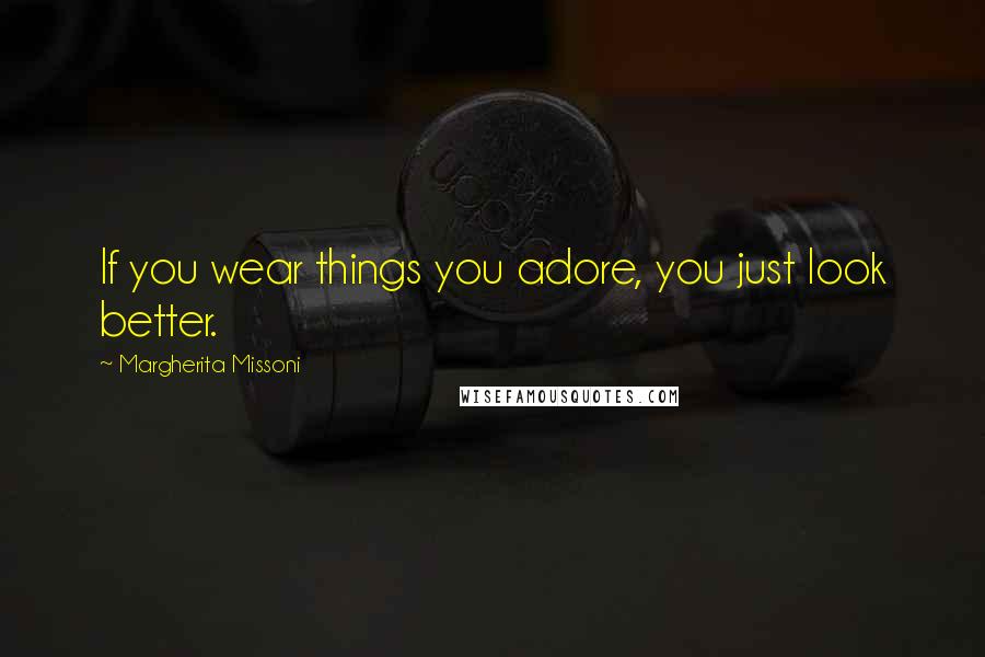 Margherita Missoni Quotes: If you wear things you adore, you just look better.