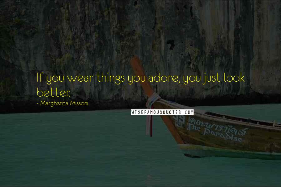 Margherita Missoni Quotes: If you wear things you adore, you just look better.