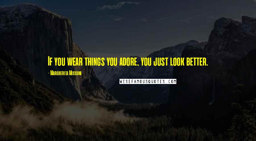 Margherita Missoni Quotes: If you wear things you adore, you just look better.