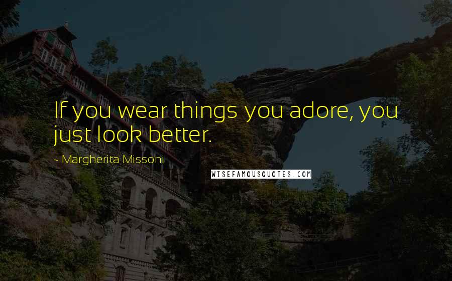 Margherita Missoni Quotes: If you wear things you adore, you just look better.