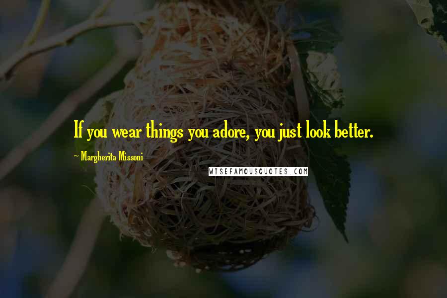 Margherita Missoni Quotes: If you wear things you adore, you just look better.