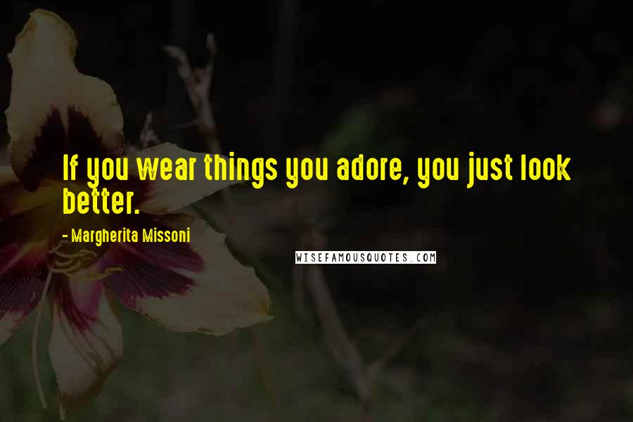 Margherita Missoni Quotes: If you wear things you adore, you just look better.