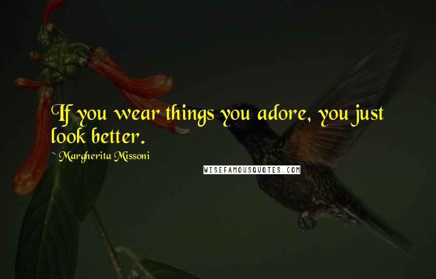 Margherita Missoni Quotes: If you wear things you adore, you just look better.