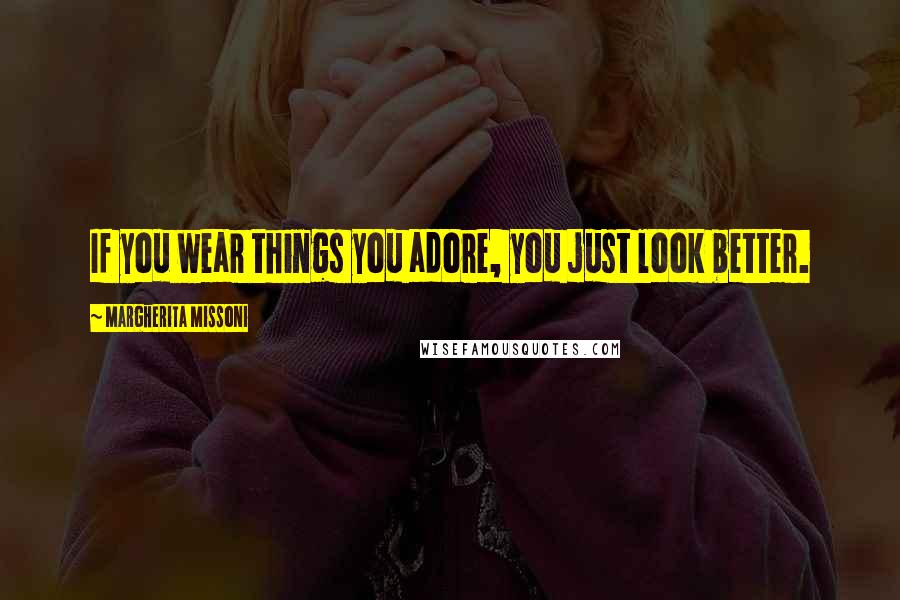 Margherita Missoni Quotes: If you wear things you adore, you just look better.