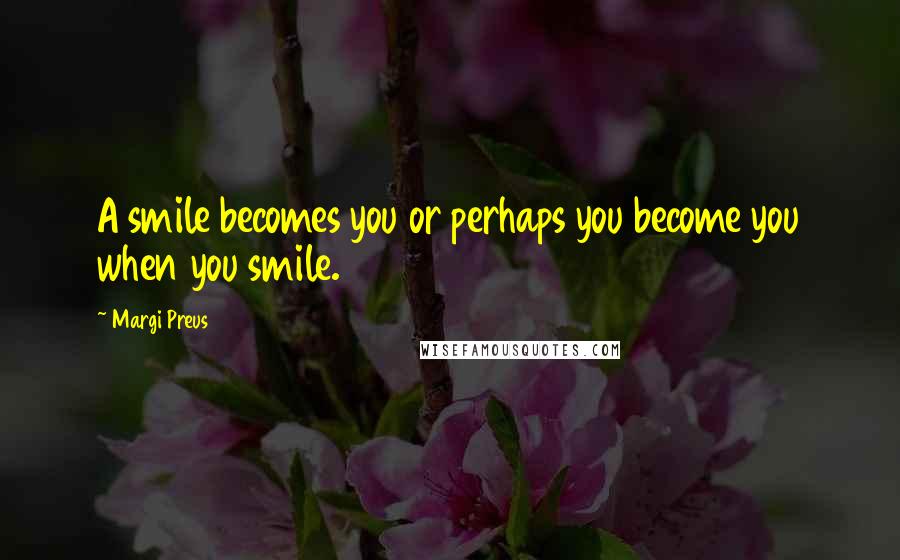 Margi Preus Quotes: A smile becomes you or perhaps you become you when you smile.