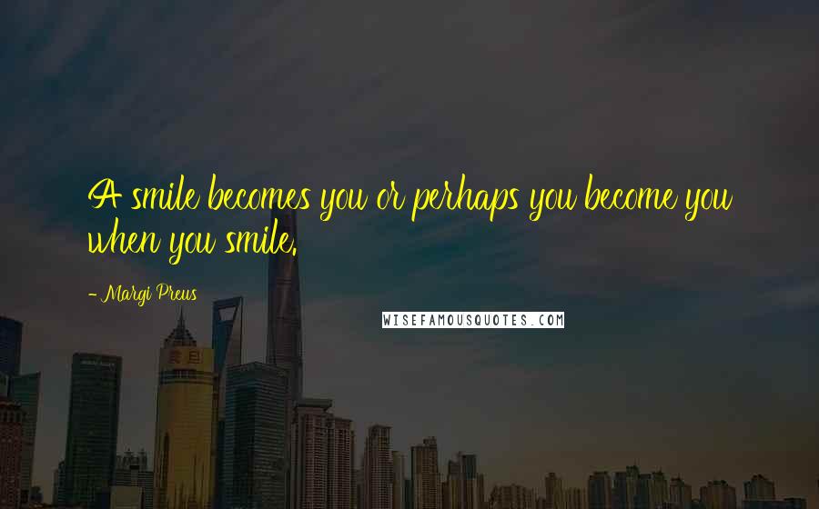 Margi Preus Quotes: A smile becomes you or perhaps you become you when you smile.