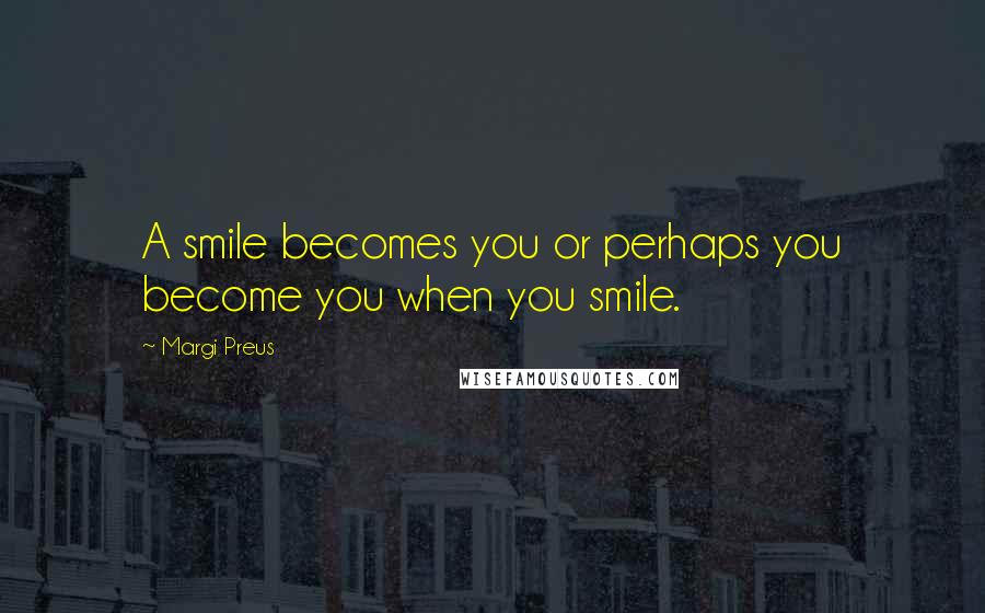 Margi Preus Quotes: A smile becomes you or perhaps you become you when you smile.