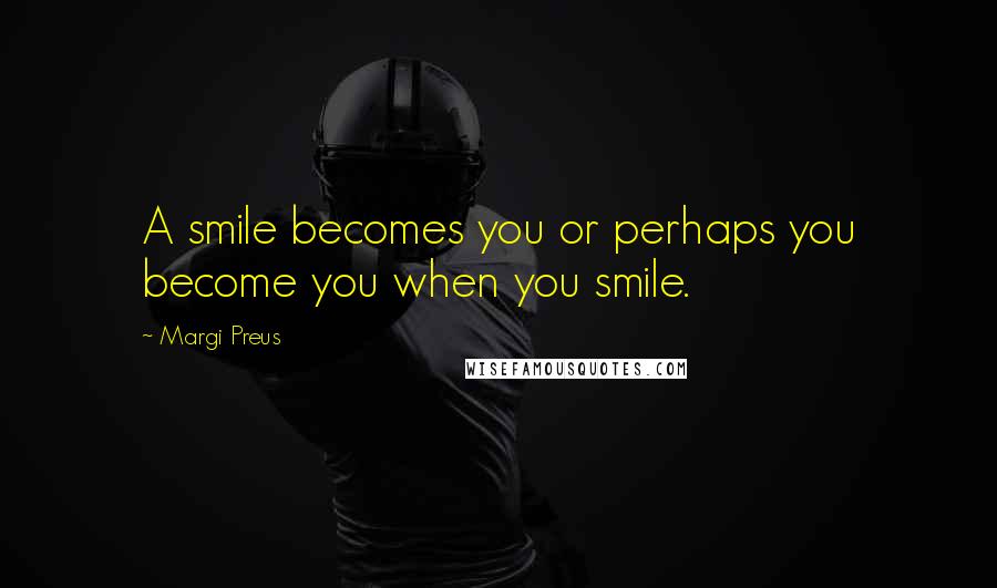 Margi Preus Quotes: A smile becomes you or perhaps you become you when you smile.