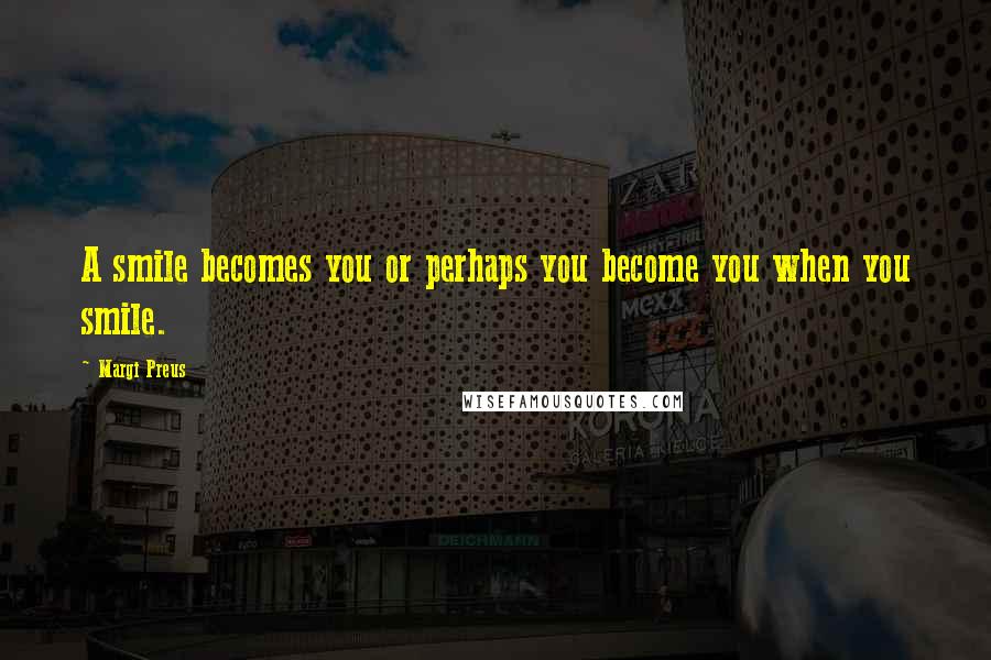 Margi Preus Quotes: A smile becomes you or perhaps you become you when you smile.