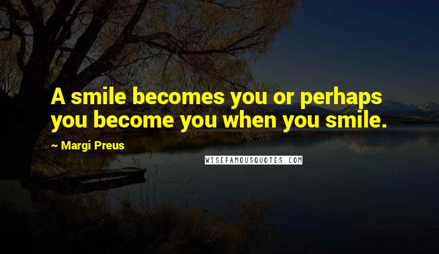 Margi Preus Quotes: A smile becomes you or perhaps you become you when you smile.