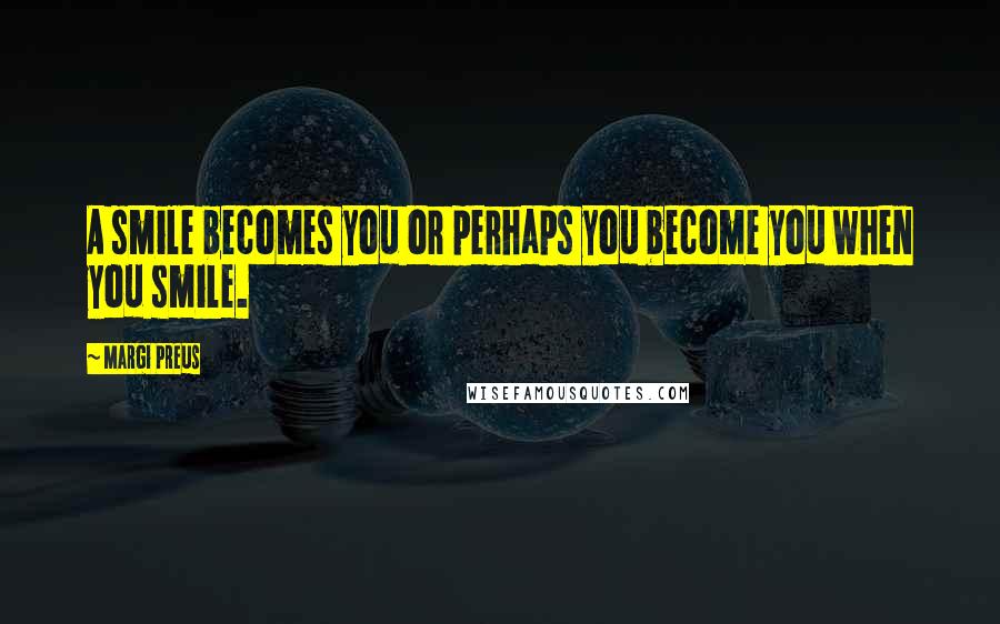 Margi Preus Quotes: A smile becomes you or perhaps you become you when you smile.