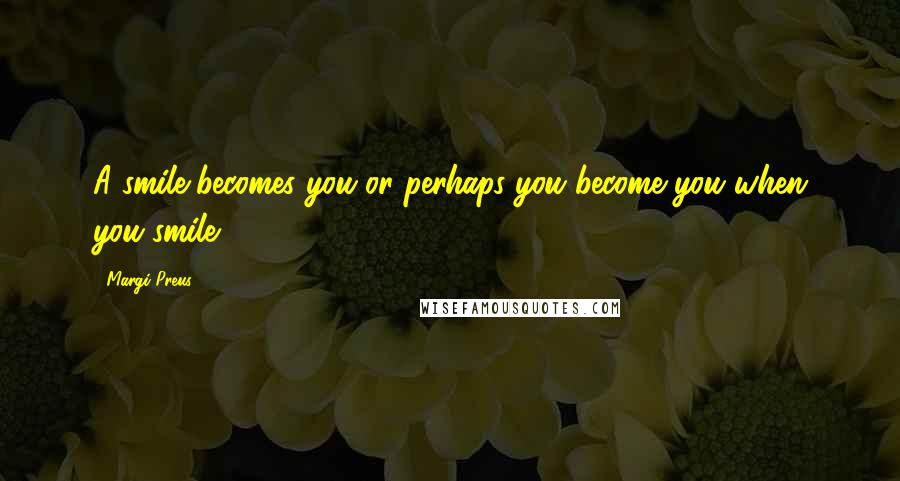 Margi Preus Quotes: A smile becomes you or perhaps you become you when you smile.