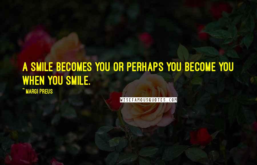 Margi Preus Quotes: A smile becomes you or perhaps you become you when you smile.