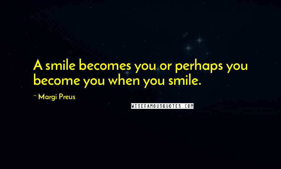 Margi Preus Quotes: A smile becomes you or perhaps you become you when you smile.