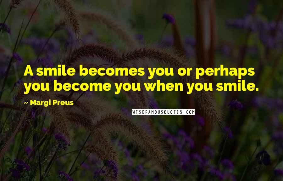 Margi Preus Quotes: A smile becomes you or perhaps you become you when you smile.