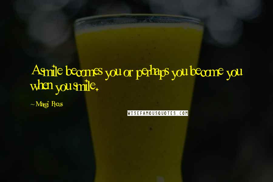 Margi Preus Quotes: A smile becomes you or perhaps you become you when you smile.