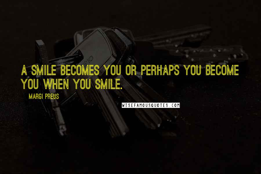 Margi Preus Quotes: A smile becomes you or perhaps you become you when you smile.