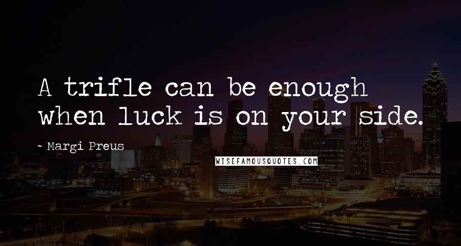 Margi Preus Quotes: A trifle can be enough when luck is on your side.