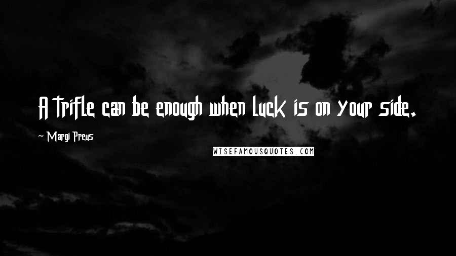 Margi Preus Quotes: A trifle can be enough when luck is on your side.