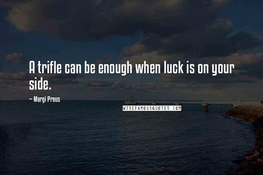 Margi Preus Quotes: A trifle can be enough when luck is on your side.